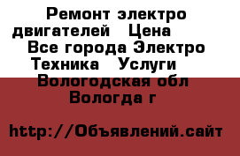 Ремонт электро двигателей › Цена ­ 999 - Все города Электро-Техника » Услуги   . Вологодская обл.,Вологда г.